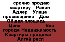 срочно продаю квартиру › Район ­ Адлер › Улица ­ просвещение › Дом ­ 27 › Общая площадь ­ 18 › Цена ­ 1 416 000 - Все города Недвижимость » Квартиры продажа   . Алтай респ.